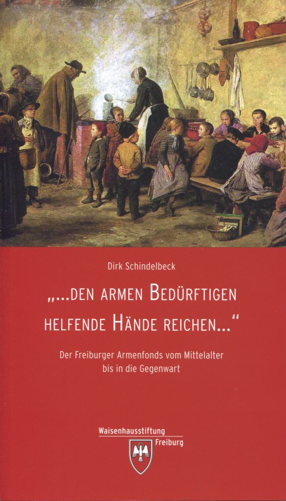 Den Armen Bedürftigen helfende Hände reichen : der Freiburger Armenfonds vom Mittelalter bis in die Gegenwart / Dirk Schindelbeck